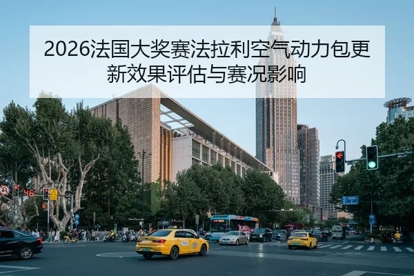 2026法国大奖赛法拉利空气动力包更新效果评估与赛况影响