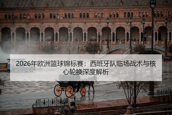 2026年欧洲篮球锦标赛：西班牙队临场战术与核心轮换深度解析