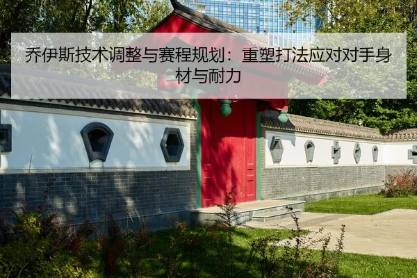 乔伊斯技术调整与赛程规划：重塑打法应对对手身材与耐力